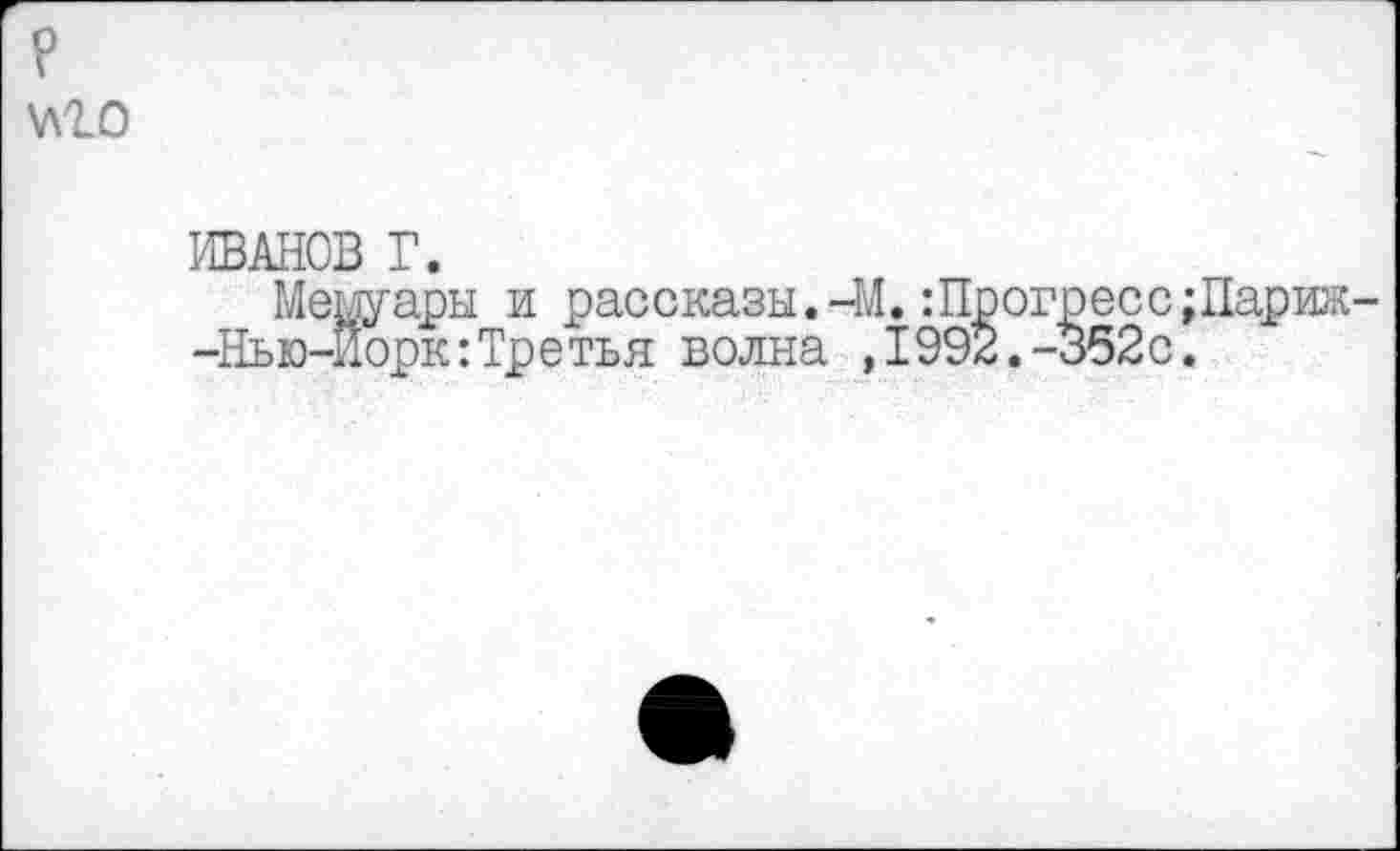 ﻿\лго
ИВАНОВ Г.
Мемуары и рассказы.-М.:Прогресс;Париж -Нью-Йорк:Третья волна ,1992.-352с.